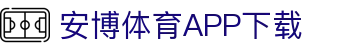 安博体育官方网站 - Anbo Sports 全站登录与APP下载